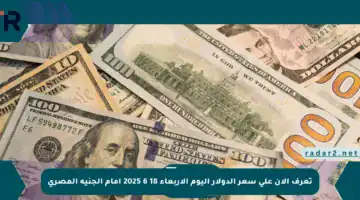 تعرف الآن على سعر الدولار اليوم الأربعاء 18 6 2025 أمام الجنيه المصري